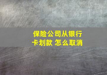 保险公司从银行卡划款 怎么取消